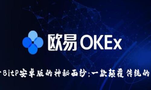 揭开BitP安卓版的神秘面纱：一款颠覆传统的应用