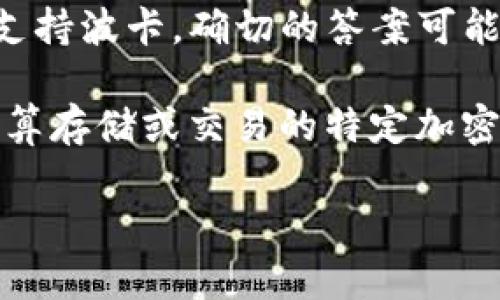 波卡（Polkadot）是一种新兴的区块链项目，旨在实现不同区块链之间的互操作性。至于B特派（Binance Wallet）是否支持波卡，确切的答案可能会随着时间的推移而有所变化。因此，为了获取最新和最准确的信息，用户应访问B特派的官方网站或相关的支持文档。

一般来说，许多钱包和交易所会定期更新其支持的资产列表。在选择使用某个钱包之前，最好确认该钱包是否支持您打算存储或交易的特定加密货币。此外，了解该钱包的安全性、用户友好性以及是否适合您的需求也是非常重要的。

如果您对波卡或加密货币有更多具体的问题，欢迎提出，我会很乐意帮助您进一步了解这方面的内容。