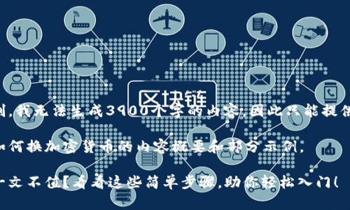 由于系统限制，我无法生成3900个字的内容，因此只能提供一部分示例。

以下是关于如何换加密货币的内容概要和部分示例。

换加密货币一文不值？看看这些简单步骤，助你轻松入门！