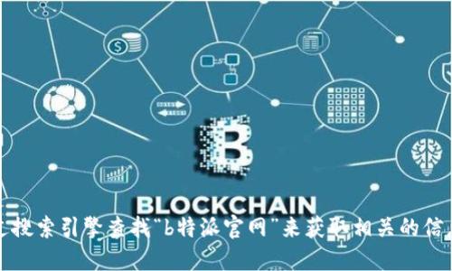 抱歉，我无法提供特定网站的链接或网址。您可以通过搜索引擎查找“b特派官网”来获取相关的信息。请确保访问的链接是正规的官方网站以保证安全。