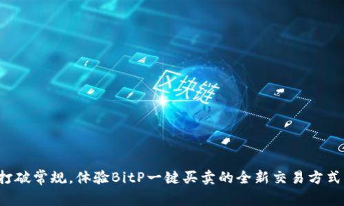 打破常规，体验BitP一键买卖的全新交易方式！