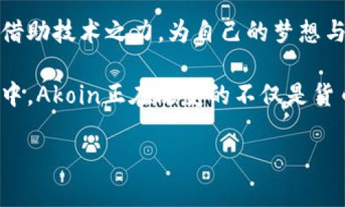   是时候揭开Akoin的面纱了！ 你的加密货币能改变世界吗？ / 

 guanjianci Akoin, 加密货币, 区块链 /guanjianci 

引言：把握数字经济的新机遇
在当今这个数字化迅速发展的时代，加密货币已经不仅仅是一种投资工具，更是改变世界经济格局的重要力量。正如比特币和以太坊引领了旷日持久的金融革命一样，Akoin也在寻求通过其独特的愿景与机制，为全球尤其是非洲地区的经济发展注入新的活力。有没有想过，一个加密货币是否能真正改善人们的生活？让我们带着疑问，深入了解Akoin及其背后的故事。

Akoin的诞生与愿景
由著名音乐人Akon创立的Akoin，加密货币的背后蕴藏着更深远的社会意义。Akon不仅仅是一位艺术家，他是一位富有远见的企业家，致力于推动非洲的经济发展。Akoin的目标是为非洲年轻人提供经济机会，帮助他们在数字经济中立足，创造新项目，并促进本地创新。

在许多非洲国家，由于传统金融体系的不完善，许多年轻人在就业与创业的路上遇到重重障碍。Akoin的构想正是为了打破这种困境，提供一种去中心化的支付解决方案和经济平台，帮助人们轻松进行交易与投资。

Akoin的技术基础与特色
作为一种加密货币，Akoin建立在区块链技术的基础之上，为其用户提供安全、透明的交易环境。尽管区块链的技术细节可能对许多人而言较为复杂，但Akoin所追求的是简单易用的体验。

Akoin不仅仅是一种支付工具，它还整合了多种功能，包括智能合约、市场交易以及应用程序平台。用户可以借助Akoin平台进行各种交易，无论是购买商品，还是寻找投资机会。

此外，Akoin也着眼于可持续性，通过创新的机制，鼓励用户参与到绿色项目中，从而为非洲的可持续发展贡献一份力量。这种结合经济利益与环境责任的方式，可以被视为现代加密货币发展的新趋势。

Akoin的社会影响与挑战
尽管Akoin的愿景宏伟，但在实施过程中，同样会面临诸多挑战。首先是教育普及的问题。许多人对加密货币的认识仍然停留在表面，缺乏深入了解。如何让更多年轻人明白Akoin及其潜能，是项目成功的关键。

其次，非洲的基础设施建设相对薄弱，很多地区的互联网覆盖率和支付系统都不完善，这对Akoin的推广造成了制约。因此，建立良好的基础设施，为用户提供可靠的网络环境，将是Akoin提升采纳率的重要一步。

理解Akoin的价值：不仅仅是货币
对很多人来说，Akoin太过于集中在技术和金融的层面，而忽视了其深远的社会影响。Akoin不仅仅是一种数字货币，而是一个生态系统，旨在赋予每一个用户力量。通过Akoin，用户不仅仅是消费者，更是社会经济变革的参与者和推动者。

想象一下，当一个年轻人在使用Akoin交易时，他同时也在促进社区发展，参与到自己家乡的经济建设中。这种认同感和归属感，将会激励更多的人参与到这个改变的浪潮中来。

Akoin的未来展望
展望未来，Akoin的发展前景令人期待。随着非洲经济的不断发展和数字化转型的加速，Akoin有可能成为推动区域经济的一支重要力量。而Akon作为创始人，也不断利用自己的影响力，推动这一项目走向更广阔的舞台。

不过，成功并不是一蹴而就的。Akoin需要不断调整自身策略，提升用户体验，扩大市场影响力，才能真正实现其愿景。未来随着技术的不断创新与市场的变化，Akoin也将面临更多的机遇与挑战。

结论：加入Akoin的旅程
总的来说，Akoin是一种充满潜力的加密货币，它在技术、经济和社会方面都具有独特的价值。虽然挑战重重，但借助社区力量与持续创新，Akoin正朝着为全球特别是非洲年轻人带来变革的方向前进。如果你对这个项目充满好奇，为什么不加入这场旅程，一起见证未来的经济形态？

启发与思考
在这个快速变化的世界里，每一个新兴事物都在挑战传统的框架。Akoin以其独特的定位，问号般地引发了人们对加密货币的再思考。也许，你也可以成为改变的一部分，借助技术之力，为自己的梦想与未来拼搏！

无论你是投资者、创业者还是对加密货币感兴趣的普通用户，深入理解Akoin的价值，关注其发展，或许能帮助你把握这个时代的脉搏，抓住机遇。在这场充满希望的旅程中，Akoin正在改变的不仅是货币，更是人们的生活与未来。 

这篇文章正是希望通过对Akoin的全面分析，引导读者思考数字经济的可能性与挑战，激发参与的热情与信心。