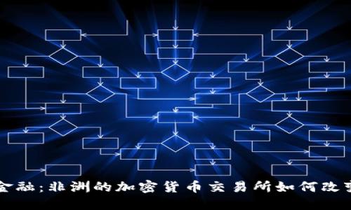 颠覆传统金融：非洲的加密货币交易所如何改变游戏规则