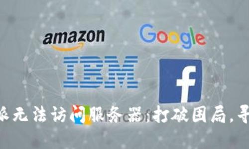 当你的B特派无法访问服务器：打破困局，寻找解决方案