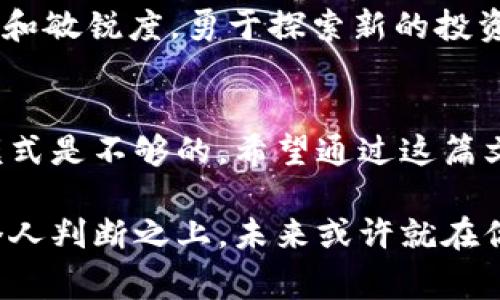   揭秘2023年加密货币投资的金矿: 你未曾想过的项目挑战常规！ / 
 guanjianci 加密货币，投资，收益 /guanjianci 

引言：如何在加密货币的海洋中发现宝藏
在过去十年间，加密货币市场经历了翻天覆地的变化，从最初的比特币到如今数以千计的项目，让许多投资者望而却步。到底在这些复杂的数字资产中，哪些项目是真正的金矿？在2023年，投资于加密货币不仅是财富增值的机会，更是智慧和选择的挑战。

常规项目的局限性与挑战
传统的投资方式往往青睐于那些名声显赫的项目，如比特币和以太坊。这些大型平台虽然稳定，但收益潜力同样有限。在追求利润的过程中，很多投资者忽略了那些尚未被大众广泛接受但却极具潜力的新兴项目。理性的投资者应该学会挑战常规，拥抱未知的可能性。

小众项目的魅力
小众项目往往有巨大的成长潜力和相对较低的入场门槛。例如，在NFT艺界的崛起下，一些小型NFT市场和创造平台快速发展，吸引了大量投资者的目光。而这些项目的成功往往取决于其独特性和社区支持。对这些项目的了解和挖掘会让你在蓬勃发展的领域中占得先机。

投资决策背后的实用技巧
在选择投资项目时，具备一定的市场分析能力是必要的。关注项目的白皮书、开发团队的背景、市场需求以及用户社区的活跃程度等因素，将帮助你在信息繁杂的市场中做出更明智的选择。此外，保持对市场动态及时的关注也是关键。对于一些看似平淡却默默发展的项目，常常能够在后期带来意想不到的惊喜。

潜力项目推荐
以下是几个在2023年值得关注的加密货币项目。它们代表了不同的领域和技术，具有良好的发展潜力。

h41. Chainlink (LINK): 生态链的连接者/h4
Chainlink的目标是将智能合约与真实世界的数据连接起来，从而提升区块链技术的应用场景。这种可扩展性使其成为DeFi项目中不可或缺的基础设施。随着越来越多的企业寻求利用区块链技术，Chainlink的价值将愈加凸显。

h42. Polkadot (DOT): 连接不同区块链的桥梁/h4
Polkadot通过其跨链技术，允许不同区块链之间进行数据和资产的互操作性。其独特的设计理念和增长潜力使其成为未来区块链生态系统的关键组成部分。对于那些希望进行多链互动的项目而言，Polkadot提供了理想的解决方案。

h43. Axie Infinity (AXS): 游戏与投资的结合/h4
Axie Infinity是一款基于区块链的游戏，玩家可以在其中通过养成、交易角色来获得收益。这种创新的游戏模式吸引了大量的用户和投资者，尤其是在游戏产业快速发展的今天。与传统游戏不同，Axie Infinity允许玩家真正拥有他们的虚拟资产，这是它独特的魅力所在。

风险管理与投资心态
投资加密货币与其他资产一样，风险无处不在。因此，适当的风险管理是成功的必备条件。确保您清楚自己的风险承受能力，设置合理的止损和止盈点。同时，保持冷静，避免因市场波动而做出过于情绪化的决策。

未来展望：加密货币的无限可能
2023年，加密货币市场依然充满未知与机会。随着技术的发展和市场的成熟，这些创新的项目将不断涌现。作为投资者，我们应当保持好奇心和敏锐度，勇于探索新的投资机会。在未来，不论是大项目还是小众项目，真正决定投资成功与否的是我们的选择和判断。

结语：挑战自我以把握未来
在这个不断变化的时代，成功意味着学会挑战自我，超越常规。加密货币市场为我们提供了无限的可能性和机会，但仅仅依赖于传统的思维模式是不够的。希望通过这篇文章，你能对加密货币市场有更深刻的理解，并找到属于你的投资方向。无畏地迈出第一步，未来的你将感谢现在努力奋斗的自己。

通过上述内容，希望读者能获得一些启示，透视加密货币领域的潜在机会，并采取明智的投资决策。投资的每一步都应建立在充分的研究和个人判断之上，未来或许就在你我手中慢慢展现。