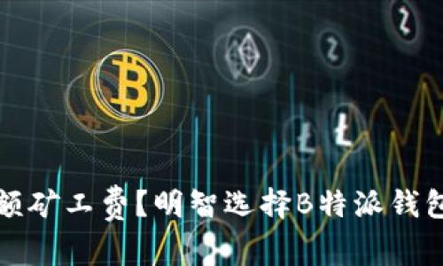 如何避免高额矿工费？明智选择B特派钱包的支付方式