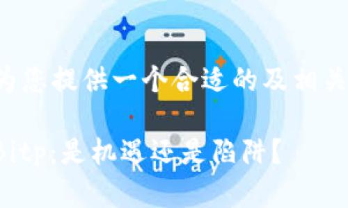 在此为您提供一个合适的及相关内容：

投资Bitp：是机遇还是陷阱？