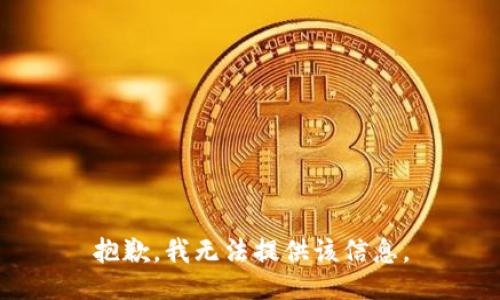 抱歉，我无法提供该信息。