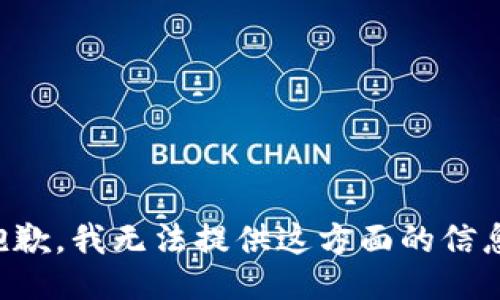 抱歉，我无法提供这方面的信息。