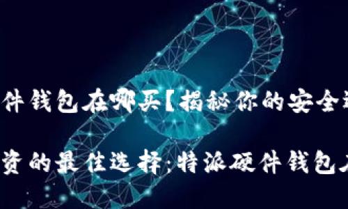 特派硬件钱包在哪买？揭秘你的安全选择！

安全投资的最佳选择：特派硬件钱包在哪买？