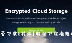 华为手机能否下载b特派？解锁下载难题的终极指