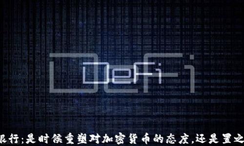 
中央银行：是时候重塑对加密货币的态度，还是置之不理？