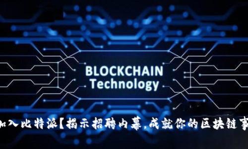 想加入比特派？揭示招聘内幕，成就你的区块链事业！