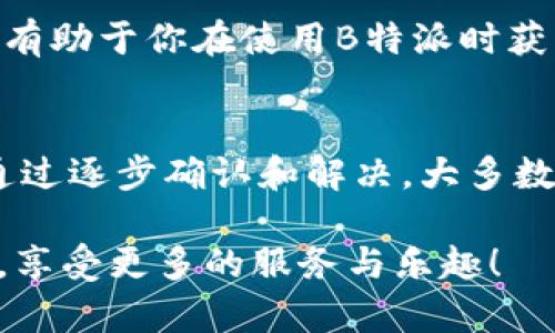 无法登陆B特派？别担心，这里有你需要的一切解决方案！

登陆难题, B特派, 技术支持/guanjianci

第一步：检查网络连接
在面对无法登陆B特派的问题时，首先需要确保你的网络连接正常。试着打开一个网页或使用其他应用程序检查你的网络状况。偶尔网络波动会导致登录问题。如果确认网络良好，接下来再进行其他步骤。

第二步：确认账号信息
大多数情况下，无法登陆是因为输入的账号或密码有误。确保你已经仔细检查用户名和密码的输入，尤其是大小写、数字和特殊字符。为了避免出错，可以尝试直接复制粘贴密码，但请记得只在安全的环境下操作。

第三步：重置密码
如果你对自己的密码信心不足，可以尝试重置密码。访问B特派的登录页面，通常会看到“忘记密码？”的选项。点击这个链接，并按照提示通过电子邮件或手机验证码验证身份，然后设置一个新的密码。记得选择一个容易记住但又安全的密码！

第四步：清理缓存和Cookie
有时，浏览器的缓存和Cookie会妨碍正常的登录过程。尝试清除浏览器的缓存和Cookie，然后重新打开B特派的登录页面。具体操作可以在浏览器的设置中找到“隐私与安全”选项，再选择“清除浏览数据”。选择适当的时间范围，确保勾选了缓存和Cookie，然后点击确认。

第五步：尝试其他浏览器或设备
虽然大多数情况下，B特派在主流浏览器上运行良好，但有时浏览器的兼容问题可能造成登录困难。你可以尝试使用其他浏览器，如Chrome、Firefox或Safari。此外，尝试在不同设备上登录，比如手机、平板或另一台电脑。这可以帮助你判断问题是否出在特定的浏览器或设备上。

第六步：检查系统维护和更新
有时候，B特派的服务器可能正在进行维护或更新。这会导致用户暂时无法登录。你可以访问B特派的官方网站或其社交媒体页面，通常这些地方会发布系统维护的通知。如果确实有维护，耐心等待一段时间后再尝试登录。

第七步：联系客服支持
如果经过以上步骤依然无法解决问题，建议联系B特派的客服支持。提供他们详细的信息，如你的账号、遇到的具体问题、尝试过的解决办法等，这样客服人员可以更快地帮助你找到解决方案。通常，客服会通过电话、电子邮件或在线聊天提供支持。

第八步：加入B特派用户社区
最后，考虑加入B特派的用户社区或论坛。在这些地方，其他用户可能会分享他们的经验和解决方案。这不仅能帮助你解决登录问题，还有助于你在使用B特派时获得更多的提示和建议。

总结
遇到无法登陆B特派的问题时，切勿着急，可以遵循上述步骤依次排查。记住，网络问题、账号信息错误或者系统维护都是常见的原因。通过逐步确认和解决，大多数登录问题是可以迎刃而解的。如果都尝试过后仍然无效，联系客服永远是一个可靠的选择。希望你能顺利登录，享受B特派带来的便利！

这个详细的步骤和解决方案能帮助你克服登陆困难，更好地利用B特派的功能。希望你在这条信息科技快速发展的道路上走得更顺畅，享受更多的服务与乐趣！