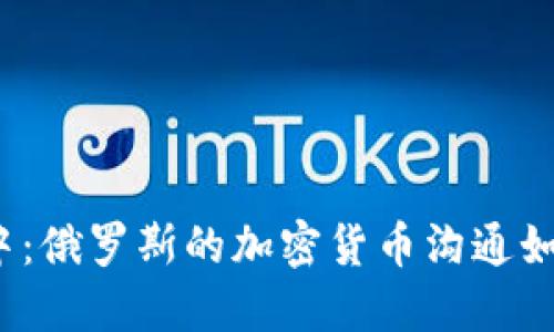 在全球金融浪潮中：俄罗斯的加密货币沟通如何改变游戏规则？