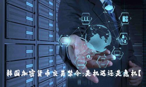 韩国加密货币交易禁令：是机遇还是危机？