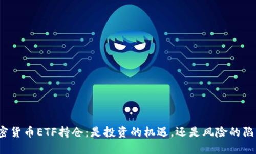 加密货币ETF持仓：是投资的机遇，还是风险的陷阱？