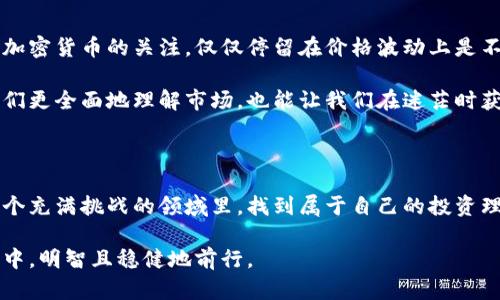 加密货币：盲目跟风还是智慧选择？

在当今数字时代，加密货币成为了一个备受关注的话题，吸引了无数投资者的目光。在这个充满变化和不确定性的市场中，价格波动大，时刻挑衅着投资者的神经。面对这些波动，有些人选择追随潮流，投入其中；而有些人则保持冷静，做出更为理智的决策。究竟我们应该如何看待加密货币价格的变化呢？是在跟风的浪潮中沉浮，还是在理性的分析中前行？

投资, 市场分析, 加密货币/guanjianci

一、加密货币的魅力与风险并存

首先，我们必须承认，加密货币带来了一种全新的投资方式，吸引了众多热衷于高风险投资的人们。区块链技术的崛起，推动了去中心化的金融体系，这对于传统金融模式形成了强烈的冲击。在这个体系中，投资者可以随时进行交易，不受地理限制，有可能获得丰厚的回报。

然而，伴随着魅力而来的则是加密货币价格的不稳定性。无论是比特币、以太坊还是其他新兴币种，其价格都经历了惊人的涨跌。这种波动性让无数投资者感到恐慌，同时也孕育着巨大的风险。许多投资者因为听信谣言或跟风进入市场，结果在暴跌后损失惨重。面对这样的现实，我们需要反思：投资加密货币究竟是一个明智的选择，还是盲目追求短期利润的冲动行为？

二、深度分析市场趋势

为了做出理智的投资决策，我们需要更加深入地分析市场趋势。市场有其自身的规律和周期，通过对历史数据的分析，我们能有效预测未来可能出现的价格走势。历史上，许多加密货币经历过多次大幅上涨和下跌，这些变化往往与技术进步、政策变化以及市场情绪密切相关。

比如，在比特币的历史上，我们可以看到许多关键时刻：从早期的几美元到后来突破2万美元，再到后来的调整。这一过程中，投资者的情绪起到了极大的作用。市场的气氛往往会形成一种“羊群效应”，许多人在价格上涨时选择追入，而在价格下跌时则选择逃离。这样的行为虽然看似合理，但却容易导致集体失误，造成更大的损失。

三、如何树立正确的投资观念

对加密货币价格反应过度，只会让我们在投资世界中迷失方向。因此，树立正确的投资观念，保持冷静与理智是非常关键的。首先，我们应该明确自己的投资目标，是短期盈利还是长期价值投资？如果选择长期投资，那么我们需要仔细研究选中的币种，评估其在未来的发展潜力。

其次，要学会建立风险控制机制。在投资之前，一定要先进行风险评估，根据自身的经济能力来决定投资额度。许多成功的投资者都会设定止损点，帮助自己减少在市场波动时的损失。要明白，市场虽充满机遇，但同样也潜藏着风险，稍不留神就可能前功尽弃。

四、保持信息获取的敏锐

在加密货币这个快速变化的市场中，实时获取信息至关重要。密切关注行业动态、政策变动及技术创新等信息，会让我们在未来的投资中处于更有利的位置。对于加密货币的关注，仅仅停留在价格波动上是不够的。我们还需要分析背后的趋势：是什么推动了价格上涨？是哪种因素造成了市场的恐慌？

此外，参与加密货币社区、关注一些知名的投资者或分析师，通过他们的见解来丰富自己的观点这些也是非常有效的策略。与志同道合的人保持沟通，可以帮助我们更全面地理解市场，也能让我们在迷茫时获得他人的见解。

五、总结：理性投资是制胜之道

在加密货币市场中，盲目的追随潮流很容易让人陷入困境，而保持冷静、理智的态度，才能让我们在这波澜壮阔的市场中立于不败之地。希望每位投资者都能在这个充满挑战的领域里，找到属于自己的投资理念，做出明智的选择。毕竟，投资是一门艺术，而非游戏。成功的关键在于我们对市场的理解和对风险的控制。

因此，无论是在价格上涨的狂欢中，还是在下跌的恐慌中，理智与智慧永远是我们最重要的财富。在这个交替变化的市场中，愿每位投资者都能在人生的财务旅程中，明智且稳健地前行。