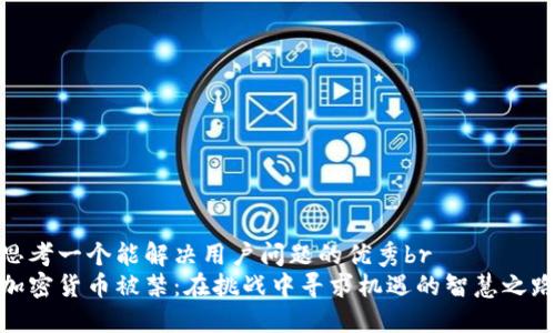 思考一个能解决用户问题的优秀br
加密货币被禁：在挑战中寻求机遇的智慧之路