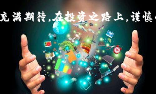 jiaoti白尔罗斯加密货币的崛起：投资机会还是泡沫?/jiaoti
比特币, 区块链, 投资/guanjianci

引言：加密货币的新时代
近年来，加密货币作为一种新的金融工具，吸引了全球投资者的目光。从比特币到以太坊，再到其他各种山寨币，它们以其高度波动性和潜在的巨额回报吸引着无数个体。最近，白尔罗斯加密货币逐渐走入公众视野，成为许多人投资的热门选择。然而，面对如此多的选择，投资者们难免产生疑问：白尔罗斯加密货币真正的价值在哪里？是值得投资的机会，还是泡沫制造者的幻想？

白尔罗斯加密货币简介
白尔罗斯，加密货币的新秀，试图在快速发展的加密世界中占据一席之地。其基本理念是利用现代区块链技术，创造一种透明、安全且高效的交易平台。与其他一些加密货币相比，白尔罗斯的设计更注重用户体验，致力于让用户可以更加便捷地进行数字货币交易。

这款加密货币的核心理念是去中心化，即通过区块链技术，消除传统金融体系中来自中央机构的干预。所有的交易记录都将被封存于区块链上，任何人都可以查阅这个链条，保证了其透明性和不可篡改性。白尔罗斯加密货币不仅希望提供一种货币，更希望成为一种可信赖的支付方式，以及一种交易的基础设施。

白尔罗斯的技术优势
虽然白尔罗斯并不是唯一一种基于区块链技术的数字货币，它却有一些独特的技术优势，使其在竞争激烈的市场中脱颖而出。首先，白尔罗斯利用了一种创新的共识机制，使交易确认的时间大大缩短。这也就意味着，用户可以更快地完成交易，从而提升使用体验。

其次，白尔罗斯的交易费用相对较低，这为小额交易提供了便利。在很多主流加密货币中，交易费用常常是使用者的一大负担，而白尔罗斯如同它的定价策略，努力做到让所有用户都能够接受。

投资风险与机遇
投资白尔罗斯加密货币，无疑会带来丰厚的回报潜力。然而，任何投资都伴随着风险。首先，加密货币市场的波动性令人咋舌，白尔罗斯的价格可能在短时间内经历剧烈的波动。这样的波动对于短期投资者来说，可能会带来意想不到的损失。

其次，市场竞争日益激烈，尽管白尔罗斯目前受到了关注，但其未来的成功依然面临许多挑战。是否能够持续吸引用户，是否能够在开发和技术上持续创新，都是决定其未来表现的关键因素。

如何有效投资白尔罗斯
那么，作为投资者，如何能够更有效地参与到白尔罗斯的投资中呢？首先，必须对白尔罗斯及其背后的技术有足够的理解。掌握其运作机制，了解市场动态，才能在瞬息万变的市场中作出明智的决策。

其次，建议投资者不要将所有的资金投入到单一的加密货币中。分散投资可以减少风险，这是投资的基本原则。此外，结合自己的风险承受能力和投资目标，选择最适合自己的投资策略，遗憾的是，很多新手往往忽视这一点。

白尔罗斯的市场前景
尽管市场上存在许多不确定因素，但从当前的趋势来看，白尔罗斯的市场前景依然被乐观看待。随着越来越多商家接受加密货币支付，白尔罗斯的实用性将得以进一步增强。有数据显示，越来越多的人开始接受数字货币，而白尔罗斯作为一种新兴的替代货币，势必会受益。

此外，随着金融科技的飞速发展，白尔罗斯可能会与其他行业进行深入合作，从而提供更多的服务。这种跨行业的合作，能够为用户提供更多的便利，同时也可能带来新的商业模式和收入来源。

结语：白尔罗斯的未来之路
白尔罗斯加密货币的出现，标志着加密领域中又一股新生力量的崛起。虽然我们无法预见未来的所有变化，但明确的是，白尔罗斯拥有的技术优势和市场潜力，让人对其未来充满期待。在投资之路上，谨慎的决策、合理的期望和理性的分析，将是成功的最大保障。

白尔罗斯依旧在快速发展的轨道上行驶，但如何在这个复杂多变的环境中保持理智，而非轻信潮流，是每位投资者都需要思考的问题。

未来属于那些敢于尝试、追求创新的投资者和创业者，而白尔罗斯，或许在这个旅程中，能够成就不少梦想。