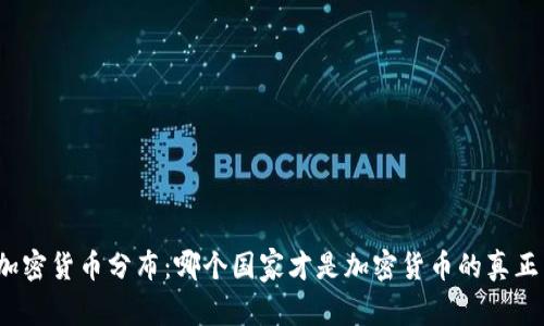 全球加密货币分布：哪个国家才是加密货币的真正王者？