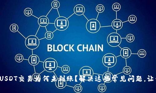 你的BitPUSDT交易为何未到账？解决这些常见问题，让你更安心！