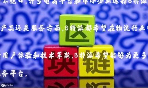 B特派是中国的品牌，它专注于为用户提供高效、便捷的物流服务。以下是对B特派的进一步介绍。

一、B特派的起源与发展
B特派成立于中国，致力于提升国内外的物流解决方案。随着电子商务的飞速发展，B特派应运而生，旨在满足市场对快速、可靠的物流需求。品牌发起团队在多年的行业经验基础上，对传统物流方式进行创新，推出了智能化、数字化的物流平台，极大地提高了工作效率。

二、B特派的服务特色
作为一家中国品牌，B特派提供多种服务，包括：strong同城配送/strong、strong仓储管理/strong、strong国际物流/strong等。其最大特点是利用大数据和人工智能，通过的路径规划和实时监控，为用户提供快速而精准的物流解决方案。

三、用户体验与市场反馈
B特派在用户体验方面非常重视。反馈显示，用户对其及时的物流追踪、便捷的下单流程以及专业的客户服务赞不绝口。许多电商平台和中小企业选择B特派作为他们的物流合作伙伴，进一步推动了品牌的影响力。

四、未来发展方向
展望未来，B特派计划进一步拓展国际市场，同时加强技术研发，推出更多智能化功能，提升服务质量。无论是在产品还是服务方面，B特派都希望在物流行业中占据更为重要的地位。

五、结语
B特派作为中国的物流品牌，正在以其独特的服务和创新的业务模式，在激烈的市场竞争中脱颖而出。通过不断用户体验和技术革新，B特派希望能够为更多的客户提供高效、可靠的物流解决方案。 

通过以上介绍，我们可以看到，B特派不只是一个物流公司，更是承载着现代生活方式和消费习惯变迁的物流服务平台。