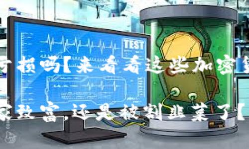 你还在抱怨投资亏损吗？来看看这些加密货币亏损的真相！ 

你靠加密货币发家致富，还是被割韭菜了？