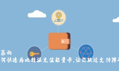 羡慕的  
如何快速为比特派充值能量卡，让你跃过支付障碍！