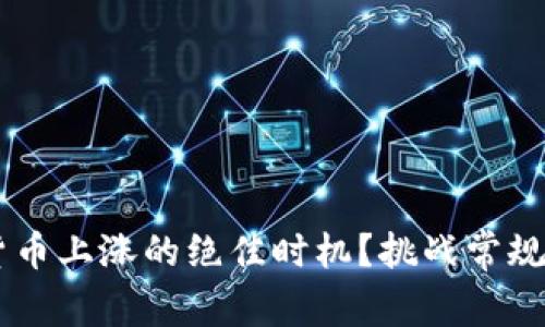 如何抓住加密货币上涨的绝佳时机？挑战常规、战胜市场噪音！