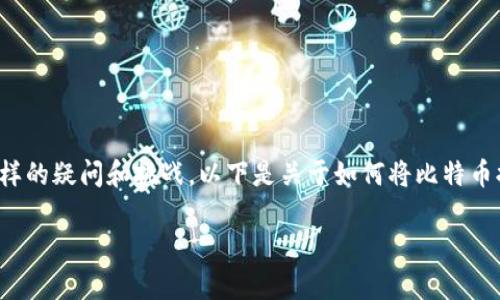 在处理比特币或其他数字货币提现到银行卡的过程中，许多人可能会遇到各种各样的疑问和挑战。以下是关于如何将比特币提现到银行卡的详细指南，希望能帮助那些渴望将虚拟资产转化为现实货币的人。

如何轻松将比特币提现到银行卡？避免复杂操作的终极指南！