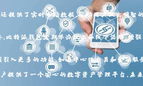 比特派钱包（Bitpie Wallet）是一款为比特币和其他加密货币提供安全存储和管理的数字钱包。它的开发背景和特点使其在加密货币领域中占有一席之地，尤其是在中国市场。

比特派钱包的开发背景
比特派钱包于2018年推出，旨在为用户提供一个安全、可靠、易于使用的加密货币存储解决方案。其开发团队由一群对区块链和加密货币领域充满热情的技术专家组成。在这个数字货币逐渐被人们接受的时代，安全性和用户体验成为他们设计的重点。

安全性与隐私保护
比特派钱包在安全设计上采取了多重措施。与许多其它钱包不同，比特派采用了HD（Hierarchical Deterministic）钱包技术，这意味着用户只需备份一个种子短语，就能恢复所有资产。此外，比特派钱包支持多重签名和冷钱包存储，极大地提高了资产的安全性。用户的私钥始终由他们自己控制，不会被存储在第三方服务器中，这在当今的网络环境中显得尤为重要。

用户友好的界面
除了安全性，比特派钱包还十分注重用户体验。它提供了的用户界面，即使是对新手用户也非常友好。用户只需进行简单的几步操作，就可以完成加密货币的充值、转账和兑换。比特派钱包还支持多种语言，使全球的用户都能轻松上手。

多链支持与资产管理
比特派钱包不仅支持比特币，还支持以太坊、EOS、TRON等多种加密货币。用户可以在一个钱包中管理多种资产，这为投资者提供了极大的便利。此外，比特派钱包还提供了实时市场数据，帮助用户做出明智的投资决策。通过设置价格提醒，用户能够随时掌握市场动态，抓住最佳的交易机会。

社区与支持
比特派钱包的成功离不开其活跃的社区支持。它通过社交媒体、论坛等渠道与用户保持密切联系，及时反馈用户遇到的问题，并积极采纳用户意见进行改进。此外，比特派钱包定期举办线上和线下活动，增强用户之间的互动和交流，提升社区的整体活跃度。

展望未来
随着全球数字货币市场的不断发展，比特派钱包也在不断更新迭代，以适应用户的需求。开发团队表示，他们将继续致力于提高钱包的安全性和用户体验，并计划引入更多的功能，如去中心化交易和金融服务，以进一步巩固其市场地位。

总结而言，比特派钱包的成功不仅源于其专业的开发团队和安全的技术保障，更在于对用户需求的深刻理解。它在便利性与安全性之间找到了良好的平衡，为用户提供了一个安心的数字资产管理平台。未来，随着区块链技术的不断演进，比特派钱包必将在这一领域中继续发挥重要作用。