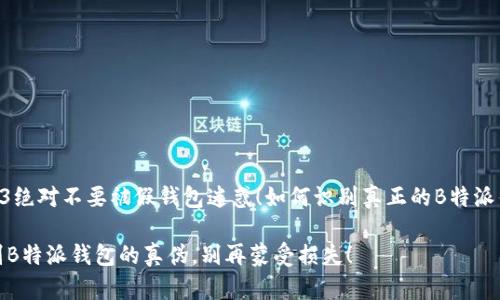 	H3绝对不要被假钱包迷惑！如何识别真正的B特派钱包

辨别B特派钱包的真伪，别再蒙受损失！