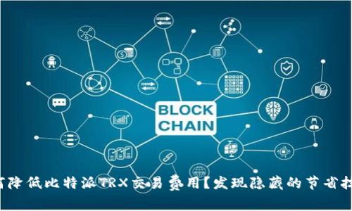 如何降低比特派TRX交易费用？发现隐藏的节省技巧！