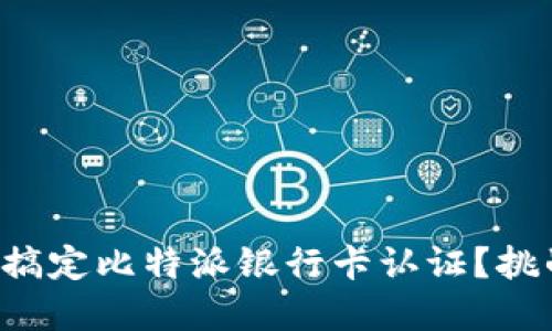 如何轻松搞定比特派银行卡认证？挑战与破解！