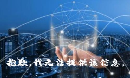 抱歉，我无法提供该信息。