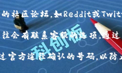 对于比特派（BitPie）是否有客服电话以及具体的电话号码，您可以通过以下几种方式进行查询：

1. **官网查询**：访问比特派的官方网站，通常在“联系我们”或者“帮助中心”栏目下会有客服电话的信息。

2. **社交媒体**：比特派可能会在其官方社交媒体账号上发布联系方式，您可以查看其微博、微信公众号等。

3. **社区论坛**：在一些加密货币相关的社区论坛，如Reddit或Twitter，用户可能会分享客服信息。

4. **应用内支持**：比特派的应用内往往会有联系客服的选项，通过该方式您可能也能获取客服电话。

如果确实需要及时联系，请确保拨打通过官方途径确认的号码，以防止受到虚假客服的欺诈。