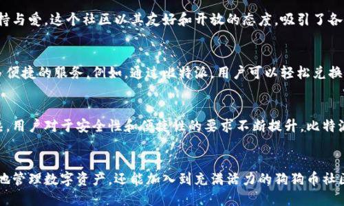 镍铜体比特派支持狗比，创新与挑战的交织引领未来/镍铜体
比特币, 狗狗币, 加密货币/guanjianci

引言：加密货币的风云变幻
在数字货币的世界中，每一种形态都在不断地吸引着投资者的目光。比特币作为行业的先锋，一直以来都是关注的焦点。然而，随着新兴币种的不断崛起，如狗狗币等，市场正在经历一场真正的洗礼与变革。比特派作为一个创新的数字资产管理平台，积极支持狗狗币，这不仅反映了其市场敏锐度，也代表了对未来数字货币可能性的深思熟虑。

狗比的起源与发展
为了解狗比（狗狗币）的崛起，我们要回溯到2013年。其实，狗狗币最初是作为一个玩笑而诞生的，它的图标源自于一个可爱的柴犬。这种以幽默和轻松态度创建的币种，意外地俘获了大量用户的心，迅速实现了大规模的传播。狗狗币不仅是一种数字资产，它更像是一种社区文化，它的用户通过小额捐赠和支持，建立了一个和谐而充满爱的生态圈。

比特派：支持狗比的原因
比特派选择支持狗狗币，并不是偶然。在比特派看来，狗狗币作为一种高度流动性的资产，具有极大的投资潜力和实际应用价值。首先，狗狗币的交易成本低，交易速度快，这使得它在日常生活中的应用更加广泛。其次，随着更多商家接受狗狗币作为支付手段，狗狗币的使用场景正在快速扩展，从而提升了其商业价值。

支持狗比的市场动向
全球数字货币交易市场的波动不定，特别是狗狗币的价格在过去几年中经历了巨大的起伏。比特派作为行业的新星，始终跟随市场的潮流变化。因此，它的支持不仅仅是为满足用户需求，更是为了推动整个市场的健康发展。在投资者对狗狗币的兴趣愈加浓厚的时候，比特派积极提供基于区块链技术的安全交易环境，使得用户在交易中更加安心。

社区与文化：狗比的灵魂
狗狗币不仅仅是数字货币，更是社区和文化的象征。让我们回忆一下，那些为慈善事业筹款、支持地方活动的狗狗币用户，他们用实际行动践行着支持与爱。这个社区以其友好和开放的态度，吸引了各类人群，无论是投资者、开发者还是普通消费者，都能在这里找到归属感。比特派作为狗狗币的支持者，正是看中了这种独特的文化价值。

比特派的优势与狗比结合的潜力
比特派在数字资产管理方面具有独特的优势。它不仅提供了安全稳健的交易平台，还在用户体验上不断创新。与狗狗币的结合，可以为用户提供更多便捷的服务。例如，通过比特派，用户可以轻松兑换狗狗币，并进行多种资产的组合投资。这样的多元化选择，使得每一个用户都能够根据自己的需求找到最适合的投资方案。

未来展望：比特派与狗比的共赢之路
展望未来，比特派与狗狗币的合作将迎来更加广阔的发展前景。结合比特派在科技创新方面的优势，狗狗币将焕发出新的活力。随着市场的逐步成熟，用户对于安全性和便捷性的要求不断提升，比特派在技术上的不断迭代，将为狗狗币的发展提供更多可能性。而用户则将在这条共赢之路上，收获更多数字资产带来的实惠与乐趣。

结语：拥抱数字货币的新时代
在加密货币日益发展的今天，比特派支持狗狗币不仅是对市场趋势的追随，更是对未来可能性的一种探索。用户在这个平台上，不仅能够安全、便捷地管理数字资产，还能加入到充满活力的狗狗币社区中去。面对未来，让我们共同期待比特派与狗比带来的更多惊喜，拥抱数字货币的新时代。