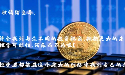   在加密货币的世界中，你是否被孤立？找到属于你的社区吧！ / 
 guanjianci 加密货币,社区,投资 /guanjianci 

引言：孤独的投资者与温暖的社区
在这个瞬息万变的投资时代，加密货币作为一种新兴的资产类别，吸引了越来越多的关注。然而，面对纷繁复杂的信息和市场的变化，很多投资者感到无所适从，甚至在这个虚拟的世界中感到孤独。这种情况下，找到一个温暖而积极的社区，能够为你提供支持、信息和鼓励，显得尤其重要。本文将会带你探索如何在这个加密货币的世界中找到自己的小天地，变得更加自信并能够独立作出明智的决策。

加密货币的魅力与挑战
加密货币的崛起，不只是因为它带来了投资机会，更是因为它代表了一种去中心化的理念，旨在打破传统金融体系的藩篱。然而，这种崭新的技术和思维方式也带来了不少挑战。不少人因缺乏知识而在投资过程中遭遇损失，甚至有些人因为对市场不了解而陷入恐慌，最终放弃了希望。
因此，找到一个可以交流、分享经验的社区显得尤为重要。这样的社区不仅能够为你提供投资的见解，还能让你感受到志同道合的朋友给予的支持和信心。

如何找到加密货币社区
在数字时代，寻找一个合适的加密货币社区并不难。社交媒体平台如Twitter、Reddit、Telegram等都是活跃的社群。你可以通过以下几种方式找到适合自己的地方：
ul
    listrong加入相关的论坛和社群：/strong无论是加密货币的爱好者还是专家，都会在这些平台上分享他们的见解和经验。通过参与这些讨论，你不仅能获得第一手的市场信息，还能结识很多志同道合的朋友。/li
    listrong参加线下活动：/strong如果条件允许，可以考虑参加相关的会议、展览等活动。在这样的场合，你有机会直接与业内人士交流，并建立人脉。/li
    listrong关注专家和意见领袖：/strong在Twitter等平台上，关注那些在加密货币领域具有权威的人士，积累有价值的信息，了解趋势和热点。/li
/ul

社区的价值：支持与灵感
加入一个活跃的加密货币社区后，你会发现自己在投资上的思维变得更加全面。通过与他人的交流，你能获得不同的观点和见解。尤其是在市场动荡时期，能够听到他人的看法和建议，往往会让你在决策时更加理智。
此外，社区还能够提供一种归属感。在这个虚拟世界中，能够和他人分享成功喜悦与失败挫折，能够让你感受到自己并不孤单。这种情感上的支持，会使你在经历波动时更加坚定。

如何有效参与社区
光是加入社区远远不够，如何有效地参与也是一门学问。首先，积极发言是关键。分享你的见解，无论是成功的经验还是失败的教训，这样不仅能帮助他人，也能增强你在社区中的影响力。同时，尊重不同的观点，保持开放的心态，能够促进良好的交流氛围。
其次，多参与社区组织的活动。如线上问答、讨论会以及线下聚会，不仅能加深你的理解，还有助于你与其他成员建立更深的联系。

警惕诈骗与风险
随着加密货币的发展，各种诈骗行为也层出不穷。在社区中保持警觉，避免受到不法分子的影响。尤其是那些看似异常诱人的投资机会，需特别小心。建议在发言时保持理智，避免被情绪主导。
此外，分享信息时要注意保护个人隐私和资产安全，不要轻易相信陌生人或未经验证的项目。始终保持谨慎和批判性的思维，才能在这个快速变化的市场中立于不败之地。

结语：携手共进，共同成长
在加密货币的旅程中，孤军奋战往往是不明智的选择。通过加入和参与社区，你将不仅能收获知识和指导，更会在彼此的支持与鼓励中不断成长。在这个集体智慧的汇聚中，你或许会找到与众不同的投资视角，拥抱更大的未来。
无论是在市场中前行，还是在这个社区中互动，我们始终在努力寻找那个属于自己的位置。加密货币的未来虽充满挑战，但同时也蕴藏着无数的可能性。一起走在这条路上，共同探索可能性，何乐而不为呢？

后记
当我们计划进行加密货币投资时，不仅要依赖数据和技术分析，还需要在情感和人际关系上做出投入。和人们分享理念、经验和故事，将使我们在这条路上走得更远。希望每一个投资者都能在这个庞大的网络中找到自己的乐园，享受共同学习、共同成长的乐趣。