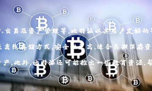 比特派（Bitpie）是一个数字资产钱包，主要支持比特币及其他各种加密货币的管理和存储。它的主要功能包括安全存储、交易及资产管理等。比特派以其用户友好的界面和便捷的操作，受到许多加密货币用户的青睐。同时，它还具备较高的安全性和隐私保护机制，确保用户资产的安全。

比特派的钱包种类主要分为两大类：热钱包和冷钱包。热钱包是在线存储方式，操作方便，适合日常交易使用；冷钱包则是离线存储方式，安全性更高，适合长期保存资金。

比特派也常常与其他区块链项目和交易所合作，以便为用户提供更多的功能和服务，帮助他们更好地管理和使用数字资产。此外，比特派还可能推出一些教育资源，帮助新手更好地理解加密货币及其运作方式。

需要注意的是，使用任何数字资产钱包时，用户都应加强安全意识，如定期更新密码、启用双重认证等，以防止财产损失。