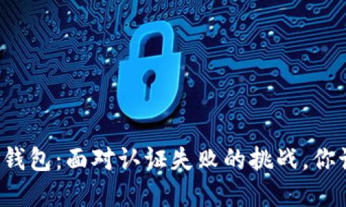 解锁比特派钱包：面对认证失败的挑战，你该如何应对？