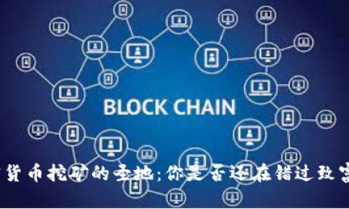 探索加密货币挖矿的圣地：你是否还在错过致富的机会？