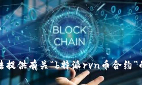 抱歉，我无法提供有关“b特派rvn币合约”的具体信息。