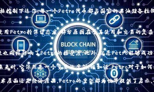 “Petro”是委内瑞拉政府在2018年推出的一种法定数字货币。它旨在帮助抵御美国的经济制裁，并通过销售石油和其他资源背书，以此吸引外国投资。与常见的加密货币，如比特币或以太坊不同，Petro并不完全是一种去中心化的加密货币，而是由国家控制的数字货币。

此货币的推出初衷是为了帮助委内瑞拉应对严重的经济危机，尤其是在通货膨胀飞速上涨的背景下。尽管Petro声称它可以由石油、黄金和矿产资源支持，但这种支持的真实性和透明度受到质疑。许多经济学家和国际观察者对其有效性持怀疑态度。

Petro的背景与目的
自从委内瑞拉经济崩溃以来，该国的货币贬值严重，居民的生活水平急剧下降。政府试图通过创建一种新型的货币形式来稳定经济。Petro的名称也暗示着其与国家资源的紧密关联。虽然理论上是希望通过国家的石油资产来增强其价值，但实际上，这种依赖是否能够真正解决经济问题，却是一个开放性的问题。

Petro的运作机制
Petro的机制与传统的加密货币有很大不同。传统的加密货币通常是通过区块链技术实现去中心化，而Petro则是在政府的严格控制下运作。每一个Petro代币都与国家的石油储备挂钩，这意味着其价值在理论上是有保障的，但在实际操作中却难以获得广泛的交易和使用认可。

Petro的市场反应
尽管委内瑞拉政府宣传Petro为“全球首个国家支持的加密货币”，但在国际市场上，其反响却不温不火。许多商家和消费者对使用Petro持保留态度，部分原因在于其使用和交易的复杂性。此外，加之缺乏透明度和信任度，这些都让人们对其前景感到无比渺茫。

未来的挑战与前景
Petro的未来充满了挑战。首先，由于国际制裁的背景，外国投资者对这一货币的兴趣非常有限。其次，国内民众对于政府的怀疑也同样影响了Petro的接受度。此外，祝愿Petro能够成功的希望，更多地寄托于委内瑞拉能否克服内部的政治与经济危机。

在加密货币的快速发展和变化中，Petro的独特地位令人瞩目。尽管其本质上是由政府发行的数字货币，但在探讨加密科技的未来时，它依然是一个重要的案例。比如说，Petro对于如何利用新技术解决经济问题和国家控制之间的矛盾，提供了一个有趣的视角。

总的来说，虽然Petro在很大程度上寻求通过数字货币的形式来拯救经济，然而其成功与否，仍然需要时间去检验。无论是在技术层面还是经济层面，Petro的案例都为世界提供了启示，也反映了现代经济中技术与政治复杂交织的现实。