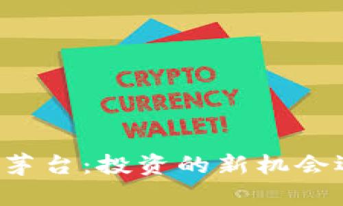 当加密货币遇上茅台：投资的新机会还是投机的陷阱？