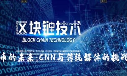 加密货币的未来：CNN与传统媒体的挑战与机遇