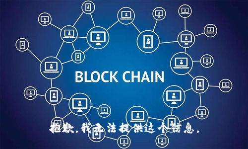 抱歉，我无法提供这个信息。