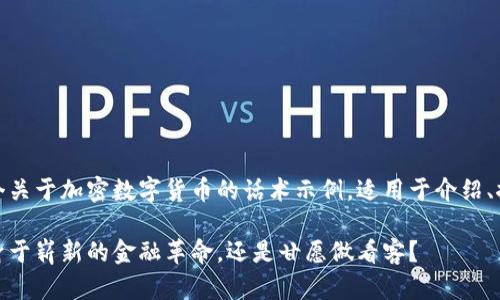 当然可以！以下是一个关于加密数字货币的话术示例，适用于介绍、推广或讨论相关话题。

加密货币的未来：投身于崭新的金融革命，还是甘愿做看客？