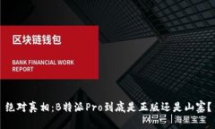 绝对真相：B特派Pro到底是正版还是山寨？