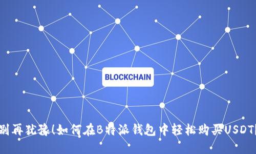 别再犹豫！如何在B特派钱包中轻松购买USDT？